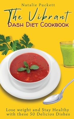 The Vibrant Dash Diet Cookbook: Lose weight and Stay Healthy with these 50 Delicios Dishes by Puckett, Natalie