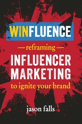 Winfluence: Reframing Influencer Marketing to Reignite Your Brand by Falls, Jason
