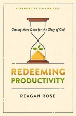 Redeeming Productivity: Getting More Done for the Glory of God by Rose, Reagan