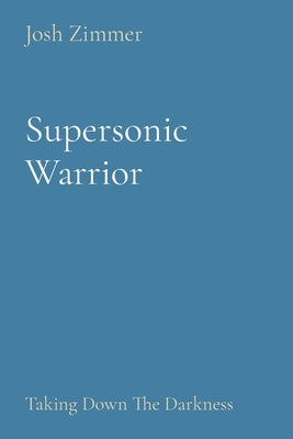 Supersonic Warrior: Taking Down The Darkness by Zimmer, Josh