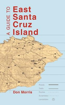 A Guide to East Santa Cruz Island: Trails, Routes, and What to Bring by Don, Morris