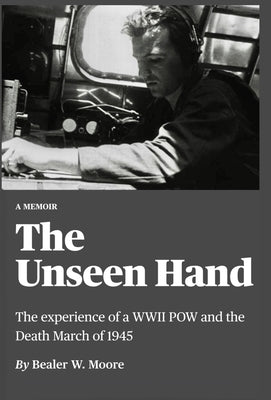 The Unseen Hand: The experience of a WWII POW and the Death March of 1945 by Moore, Bealer W.