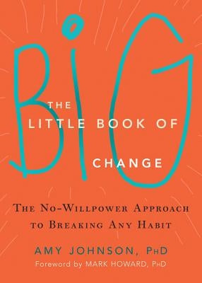 The Little Book of Big Change: The No-Willpower Approach to Breaking Any Habit by Johnson, Amy