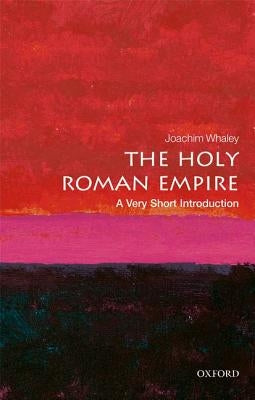 The Holy Roman Empire: A Very Short Introduction by Whaley, Joachim