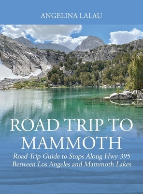 Road Trip to Mammoth: Road Trip Guide to Stops Along Hwy 395 Between Los Angeles and Mammoth Lakes by Lalau, Angelina