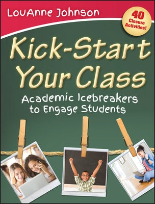 Kick-Start Your Class: Academic Icebreakers to Engage Students by Johnson, Louanne