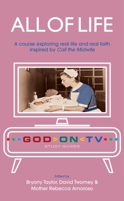 All of Life: A Course Exploring Real Life and Real Faith Inspired by Call the Midwife by Taylor, Bryony