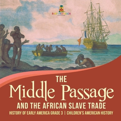 The Middle Passage and the African Slave Trade - History of Early America Grade 3 - Children's American History by Baby Professor