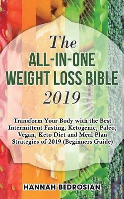 The All-in-One Weight Loss Bible 2019: Transform Your Body with the Best Intermittent Fasting, Ketogenic, Paleo, Vegan, Keto Diet and Meal Plan Strate by Bedrosian, Hannah