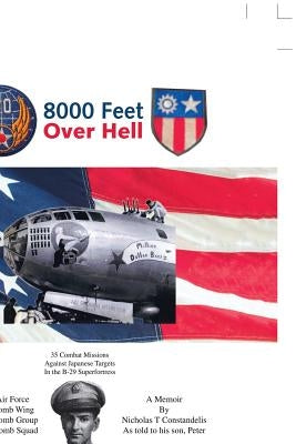 8000 Feet Over Hell: 35 Combat Missions Against Japanese Targets in the B-29 Superfortress by Constandelis, Peter
