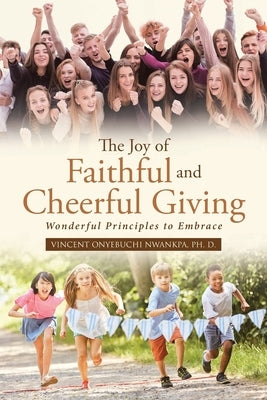 The Joy of Faithful and Cheerful Giving: Wonderful Principles to Embrace by Nwankpa Ph. D., Vincent Onyebuchi