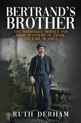 Bertrand's Brother: The Marriages, Morals and Misdemeanours of Frank, 2nd Earl Russell by Derham, Ruth