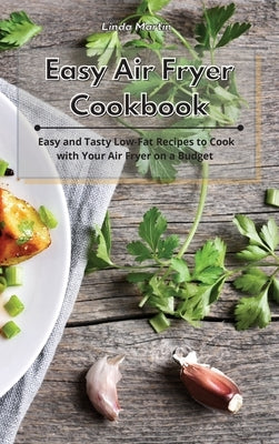 Easy Air Fryer Cookbook: Easy and Tasty Low-Fat Recipes to Cook with Your Air Fryer on a Budget by Wang, Linda