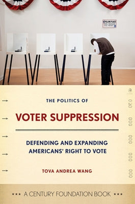 The Politics of Voter Suppression: Defending and Expanding Americans' Right to Vote by Wang, Tova