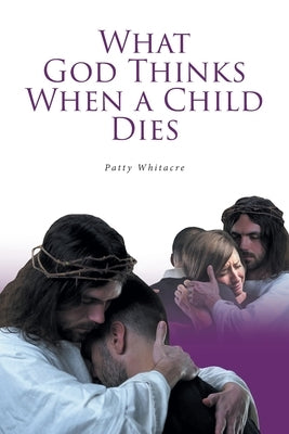 What God Thinks When a Child Dies by Whitacre, Patty