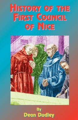 History of the First Council of Nice: A World's Christian Convention, A.D. 325: With a Life of Constantine. by Dudley, Dean