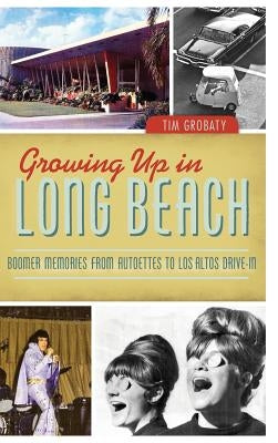 Growing Up in Long Beach: Boomer Memories from Autoettes to Los Altos Drive-In by Grobaty, Tim