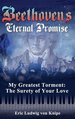 Beethoven's Eternal Promise: My Greatest Torment: The Surety of Your Love by Von Knipe, Eric Ludwig