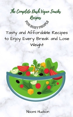 The Complete Dash Vegan Snacks Recipes for Busy People: Tasty and Affordable Recipes to Enjoy Every Break and Lose Weight by Hudson, Naomi