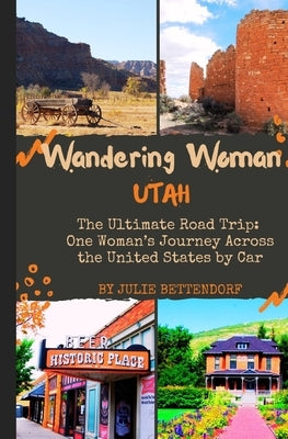 Wandering Woman: Utah: The Ultimate Road Trip: One Woman's Journey Across the United States by Car by Bettendorf, Julie G.