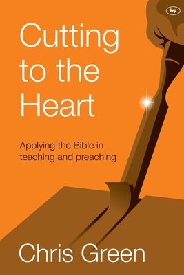 Cutting to the Heart: Applying The Bible In Teaching And Preaching by Green, Chris