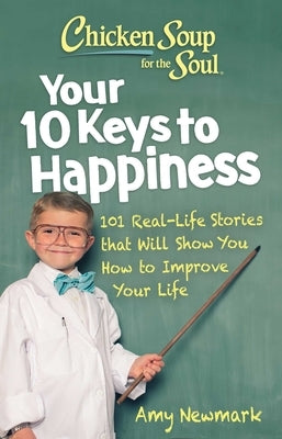Chicken Soup for the Soul: Your 10 Keys to Happiness: 101 Real-Life Stories That Will Show You How to Improve Your Life by Newmark, Amy