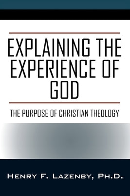 Explaining the Experience of God: The Purpose of Christian Theology by Lazenby, Henry F.
