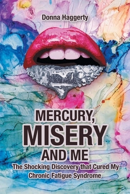 Mercury, Misery, and Me: The Shocking DiscoveryThat Cured My Chronic Fatigue Syndrome by Haggerty, Donna