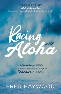 Racing with Aloha: An Inspiring Journey from Humble Barefoot Maui Boy to Champion in the Water by Haywood, Fred