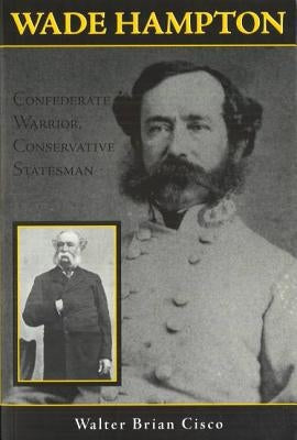 Wade Hampton: Confederate Warrior, Conservative Statesman by Cisco, Walter Brian