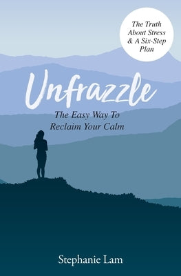Unfrazzle: The Easy Way To Reclaim Your Calm by Stephanie, Lam