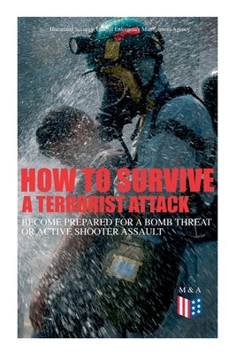 How to Survive a Terrorist Attack - Become Prepared for a Bomb Threat or Active Shooter Assault: Save Yourself and the Lives of Others - Learn How to by Security, Homeland