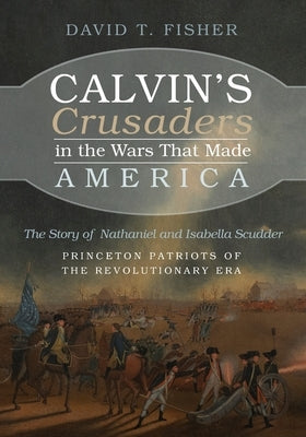 Calvin's Crusaders in the Wars That Made America by Fisher, David T.