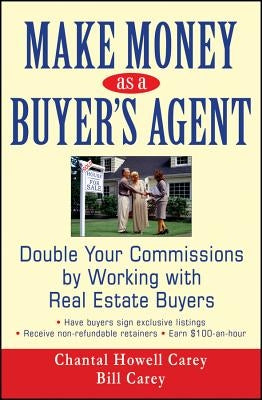 Make Money as a Buyer's Agent: Double Your Commissions by Working with Real Estate Buyers by Carey, Chantal Howell