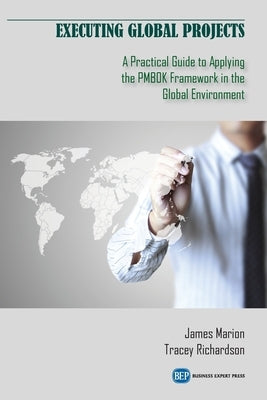 Executing Global Projects: A Practical Guide to Applying the PMBOK Framework in the Global Environment by Marion, James
