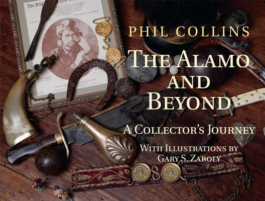The Alamo and Beyond: A Collector's Journey by Collins, Phil