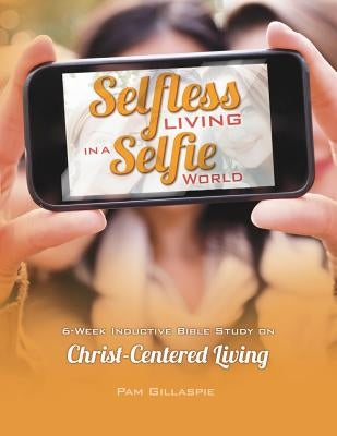 Selfless Living in a Selfie World by Gillaspie, Pam