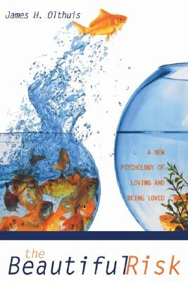 The Beautiful Risk: A New Psychology of Loving and Being Loved by Olthuis, James H.