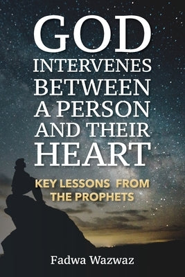 God Intervenes Between a Person and Their Heart: Key Lessons from the Prophets by Wazwaz, Fadwa