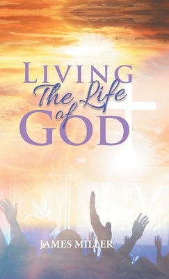 Living The Life of God by James Miller