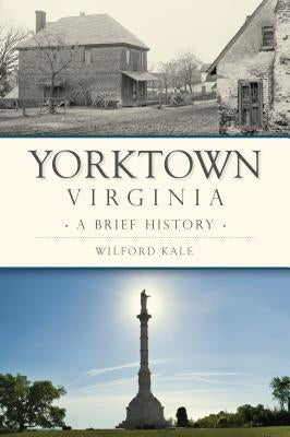 Yorktown, Virginia: A Brief History by Kale, Wilford
