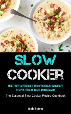 Slow Cooker: Must-Have Affordable and Delicious Slow Cooker Recipes for Any Taste and Occasion (The Essential Slow Cooker Recipe Co by Brewer, Darin