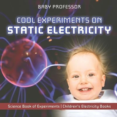 Cool Experiments on Static Electricity - Science Book of Experiments - Children's Electricity Books by Baby Professor