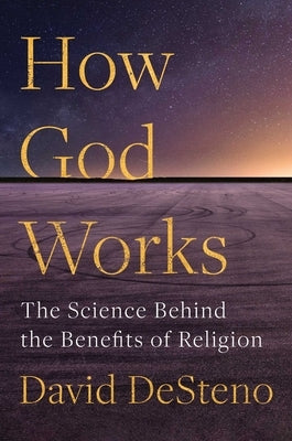 How God Works: The Science Behind the Benefits of Religion by Desteno, David