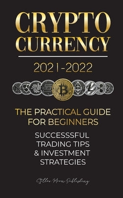 Cryptocurrency 2021-2022: The Practical Guide for Beginners - Successful Investment Strategies & Trading Tips (Bitcoin, Ethereum, Ripple, Doge, by Stellar Moon Publishing