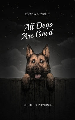 All Dogs Are Good: Poems & Memories by Peppernell, Courtney