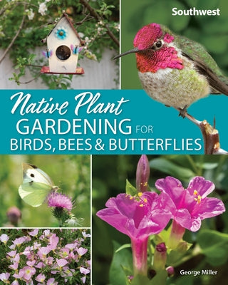 Native Plant Gardening for Birds, Bees & Butterflies: Southwest by Miller, George Oxford