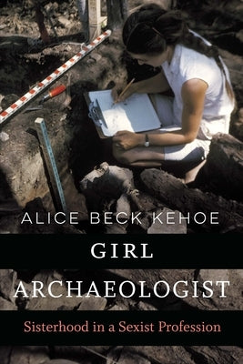 Girl Archaeologist: Sisterhood in a Sexist Profession by Kehoe, Alice Beck