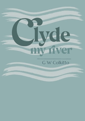 Clyde: my river by Colkitto, G. W.
