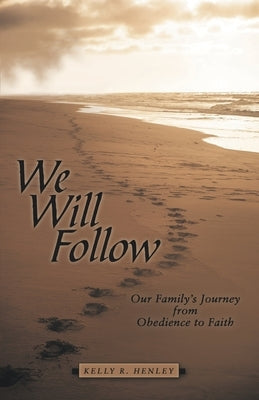 We Will Follow: Our Family's Journey from Obedience to Faith by Henley, Kelly R.
